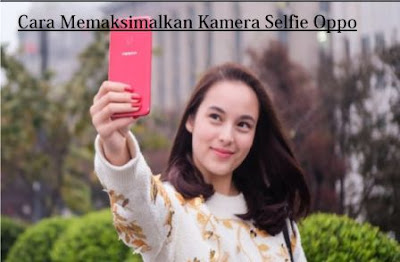 Cara Memaksimalkan Kamera Selfie Oppo